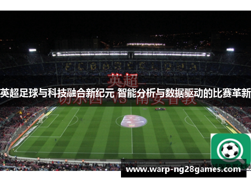 英超足球与科技融合新纪元 智能分析与数据驱动的比赛革新 英超足球与科技融合新纪元 智能分析与数据驱动的比赛革新
