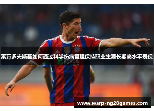 莱万多夫斯基如何通过科学伤病管理保持职业生涯长期高水平表现