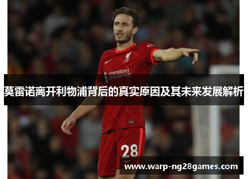 莫雷诺离开利物浦背后的真实原因及其未来发展解析