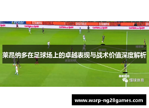 莱昂纳多在足球场上的卓越表现与战术价值深度解析 莱昂纳多在足球场上的卓越表现与战术价值深度解析