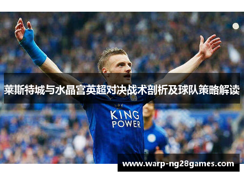 莱斯特城与水晶宫英超对决战术剖析及球队策略解读