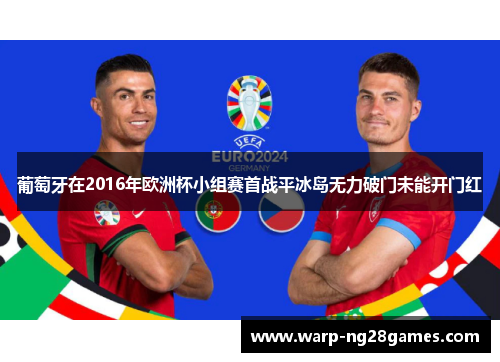 葡萄牙在2016年欧洲杯小组赛首战平冰岛无力破门未能开门红 葡萄牙在2016年欧洲杯小组赛首战平冰岛无力破门未能开门红