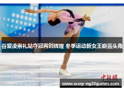 谷爱凌崇礼站夺冠再创辉煌 冬季运动新女王崭露头角