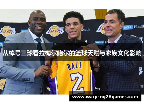 从绰号三球看拉梅尔鲍尔的篮球天赋与家族文化影响 从绰号三球看拉梅尔鲍尔的篮球天赋与家族文化影响