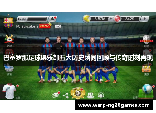 巴塞罗那足球俱乐部五大历史瞬间回顾与传奇时刻再现