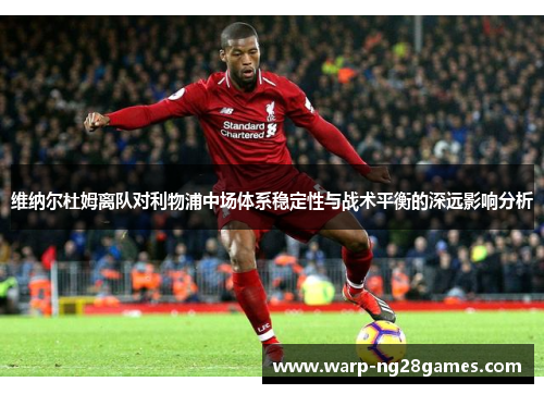 维纳尔杜姆离队对利物浦中场体系稳定性与战术平衡的深远影响分析 维纳尔杜姆离队对利物浦中场体系稳定性与战术平衡的深远影响分析