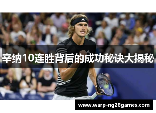 辛纳10连胜背后的成功秘诀大揭秘 辛纳10连胜背后的成功秘诀大揭秘