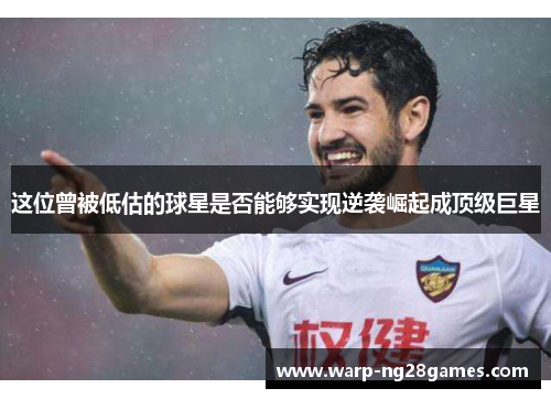 这位曾被低估的球星是否能够实现逆袭崛起成顶级巨星