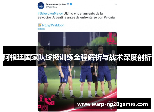 阿根廷国家队终极训练全程解析与战术深度剖析 阿根廷国家队终极训练全程解析与战术深度剖析