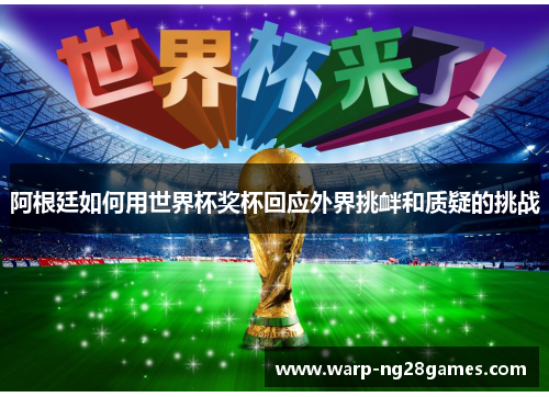 阿根廷如何用世界杯奖杯回应外界挑衅和质疑的挑战 阿根廷如何用世界杯奖杯回应外界挑衅和质疑的挑战