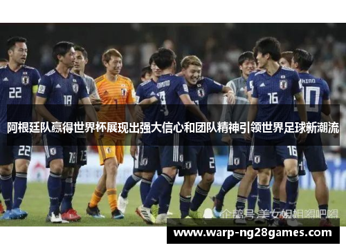 阿根廷队赢得世界杯展现出强大信心和团队精神引领世界足球新潮流 阿根廷队赢得世界杯展现出强大信心和团队精神引领世界足球新潮流