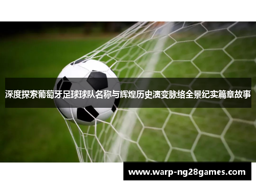 深度探索葡萄牙足球球队名称与辉煌历史演变脉络全景纪实篇章故事