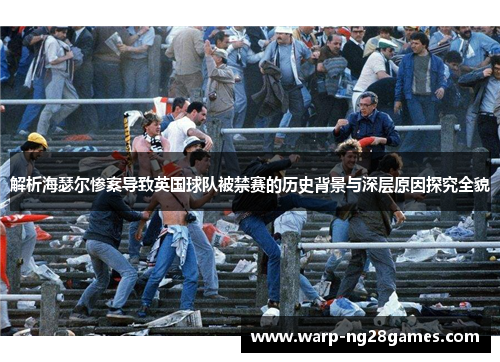 解析海瑟尔惨案导致英国球队被禁赛的历史背景与深层原因探究全貌