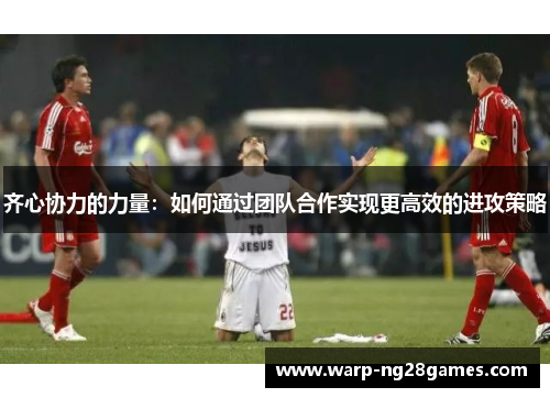 齐心协力的力量：如何通过团队合作实现更高效的进攻策略