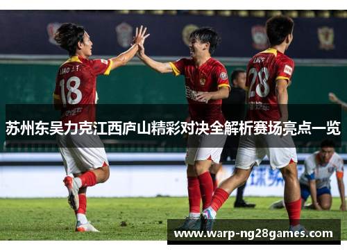 苏州东吴力克江西庐山精彩对决全解析赛场亮点一览 苏州东吴力克江西庐山精彩对决全解析赛场亮点一览