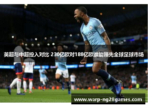 英超与中超投入对比 230亿欧对188亿欧谁能领先全球足球市场 英超与中超投入对比 230亿欧对188亿欧谁能领先全球足球市场
