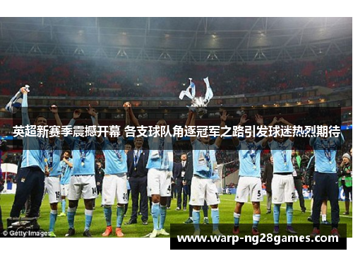 英超新赛季震撼开幕 各支球队角逐冠军之路引发球迷热烈期待