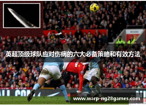 英超顶级球队应对伤病的六大必备策略和有效方法 英超顶级球队应对伤病的六大必备策略和有效方法