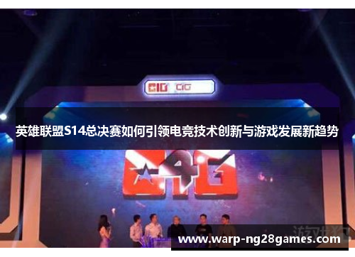 英雄联盟S14总决赛如何引领电竞技术创新与游戏发展新趋势