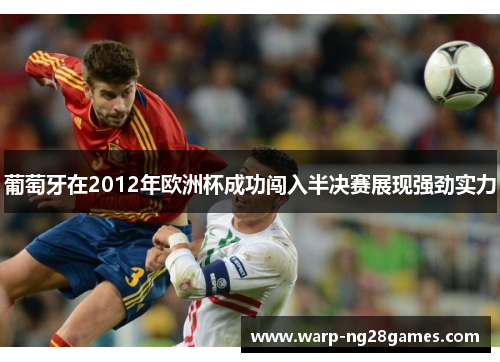 葡萄牙在2012年欧洲杯成功闯入半决赛展现强劲实力