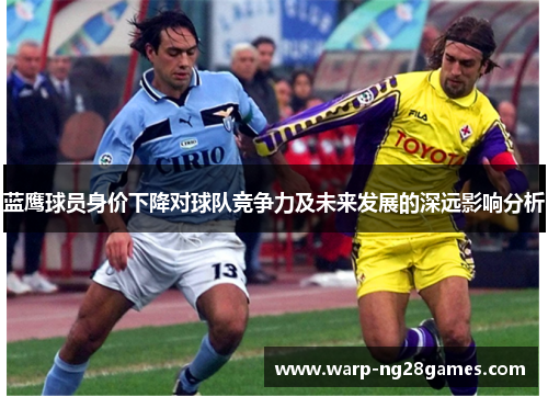 蓝鹰球员身价下降对球队竞争力及未来发展的深远影响分析
