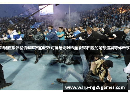 跟随直播体验俄超联赛的激烈对抗与无限热血 激情四溢的足球盛宴等你来享