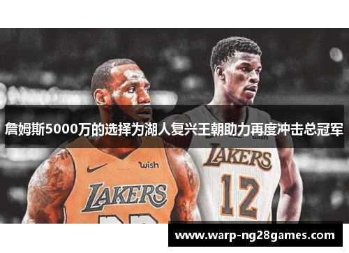 詹姆斯5000万的选择为湖人复兴王朝助力再度冲击总冠军