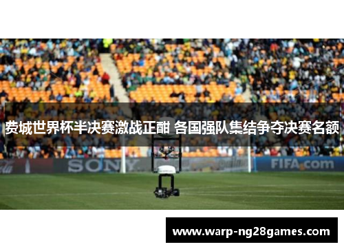 费城世界杯半决赛激战正酣 各国强队集结争夺决赛名额 费城世界杯半决赛激战正酣 各国强队集结争夺决赛名额