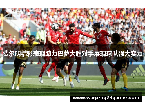 费尔明精彩表现助力巴萨大胜对手展现球队强大实力 费尔明精彩表现助力巴萨大胜对手展现球队强大实力