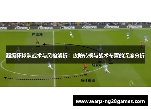 超级杯球队战术与风格解析:攻防转换与战术布置的深度分析 超级杯球队战术与风格解析:攻防转换与战术布置的深度分析