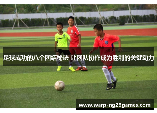 足球成功的八个团结秘诀 让团队协作成为胜利的关键动力