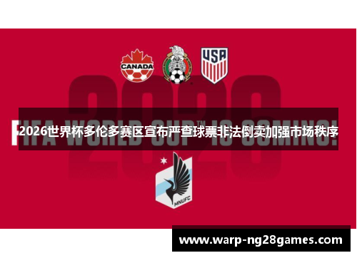 2026世界杯多伦多赛区宣布严查球票非法倒卖加强市场秩序