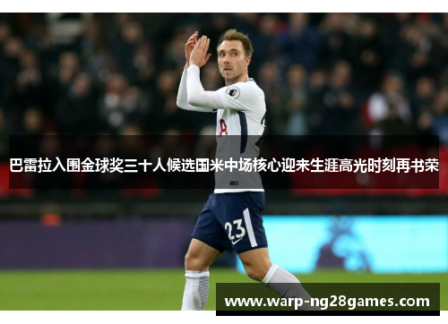 巴雷拉入围金球奖三十人候选国米中场核心迎来生涯高光时刻再书荣