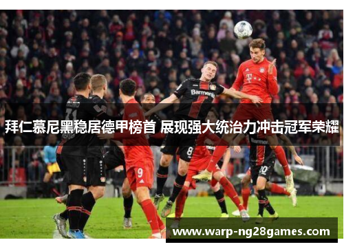 拜仁慕尼黑稳居德甲榜首 展现强大统治力冲击冠军荣耀 拜仁慕尼黑稳居德甲榜首 展现强大统治力冲击冠军荣耀