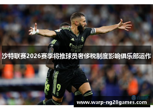 沙特联赛2026赛季将推球员奢侈税制度影响俱乐部运作