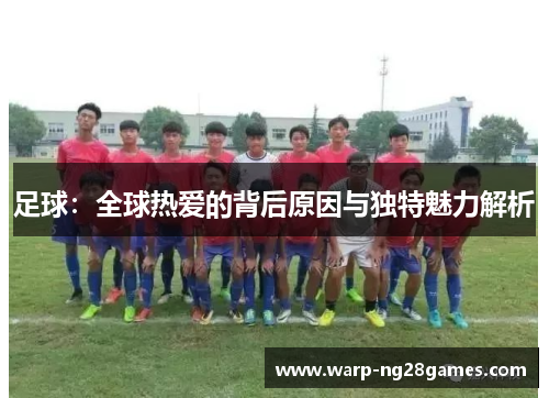 足球：全球热爱的背后原因与独特魅力解析