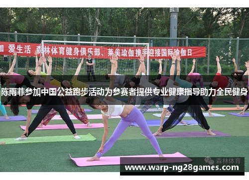 陈雨菲参加中国公益跑步活动为参赛者提供专业健康指导助力全民健身 陈雨菲参加中国公益跑步活动为参赛者提供专业健康指导助力全民健身