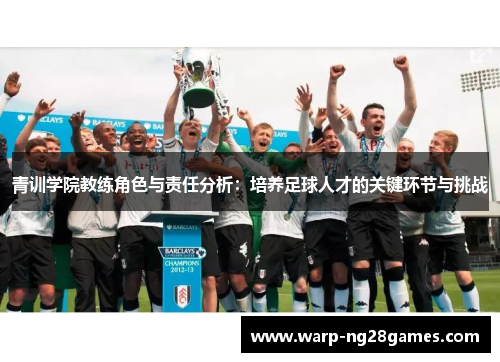 青训学院教练角色与责任分析:培养足球人才的关键环节与挑战 青训学院教练角色与责任分析:培养足球人才的关键环节与挑战