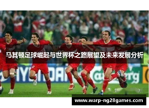 马其顿足球崛起与世界杯之路展望及未来发展分析
