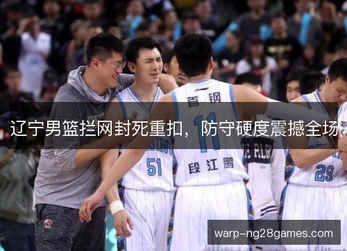 辽宁男篮拦网封死重扣，防守硬度震撼全场